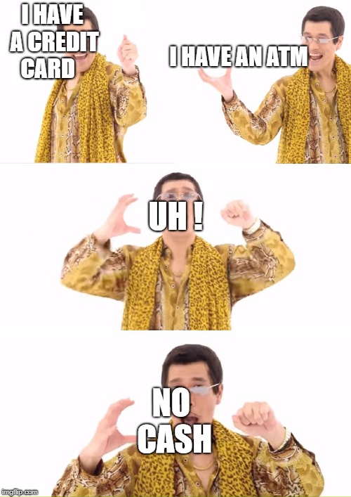 PPAP Meme | I HAVE A CREDIT CARD; I HAVE AN ATM; UH ! NO CASH | image tagged in memes,ppap | made w/ Imgflip meme maker