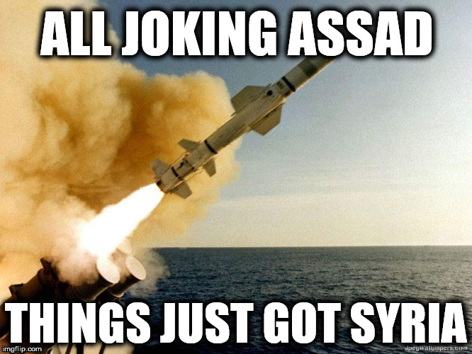 cruise missile | ALL JOKING ASSAD; THINGS JUST GOT SYRIA | image tagged in cruise missile,syria,assad,russia,military,donald trump | made w/ Imgflip meme maker