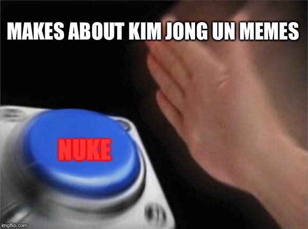 Blank Nut Button Meme | MAKES ABOUT KIM JONG UN MEMES; NUKE | image tagged in memes,blank nut button | made w/ Imgflip meme maker