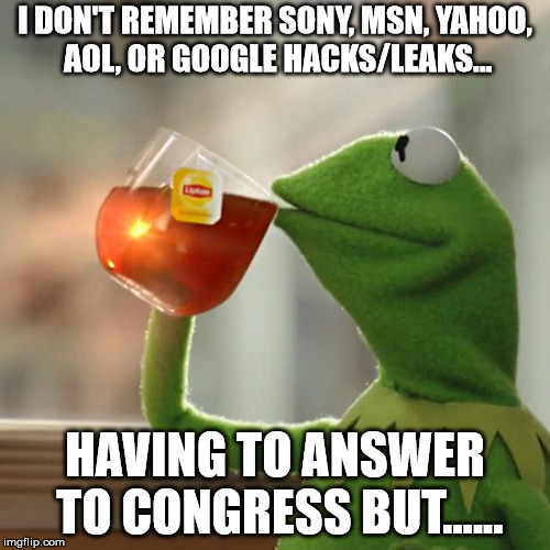 I ain't calling it a witch hunt but... | I DON'T REMEMBER SONY, MSN, YAHOO, AOL, OR GOOGLE HACKS/LEAKS... HAVING TO ANSWER TO CONGRESS BUT...... | image tagged in memes,but thats none of my business,kermit the frog,facebook,witch hunt,leaks | made w/ Imgflip meme maker