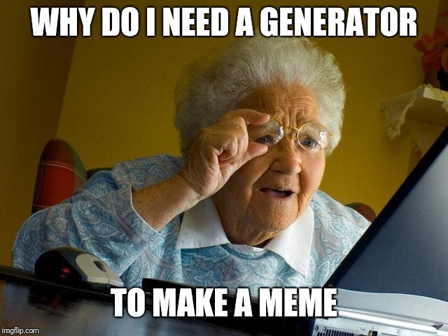 Grandma Finds The Internet Meme | WHY DO I NEED A GENERATOR TO MAKE A MEME | image tagged in memes,grandma finds the internet | made w/ Imgflip meme maker