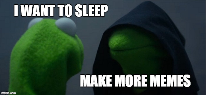 Evil Kermit Meme | I WANT TO SLEEP; MAKE MORE MEMES | image tagged in memes,evil kermit | made w/ Imgflip meme maker