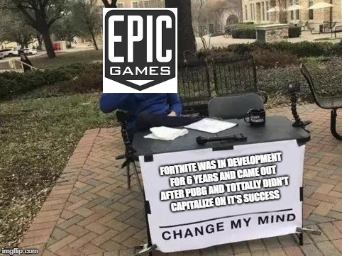 Change Epic Games mind | FORTNITE WAS IN DEVELOPMENT FOR 6 YEARS AND CAME OUT AFTER PUBG AND TOTTALLY DIDN'T CAPITALIZE ON IT'S SUCCESS | image tagged in change my mind,fortnite,pubg,memes | made w/ Imgflip meme maker