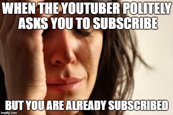 First World Problems Meme | WHEN THE YOUTUBER POLITELY ASKS YOU TO SUBSCRIBE; BUT YOU ARE ALREADY SUBSCRIBED | image tagged in memes,first world problems | made w/ Imgflip meme maker