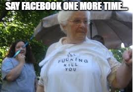 SAY FACEBOOK ONE MORE TIME... | made w/ Imgflip meme maker