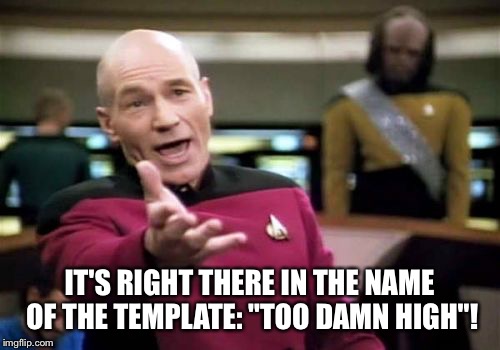 IT'S RIGHT THERE IN THE NAME OF THE TEMPLATE: "TOO DAMN HIGH"! | image tagged in memes,picard wtf | made w/ Imgflip meme maker