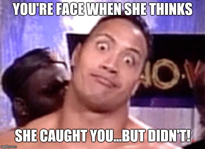 YOU'RE FACE WHEN SHE THINKS; SHE CAUGHT YOU...BUT DIDN'T! | image tagged in surrrrre | made w/ Imgflip meme maker