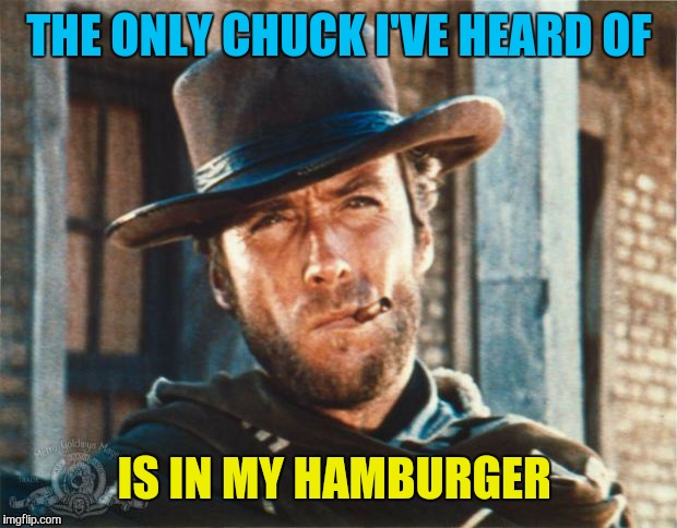 THE ONLY CHUCK I'VE HEARD OF IS IN MY HAMBURGER | made w/ Imgflip meme maker