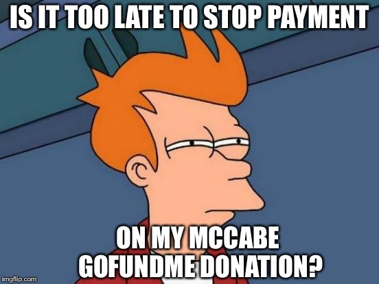 Futurama Fry Meme | IS IT TOO LATE TO STOP PAYMENT; ON MY MCCABE GOFUNDME DONATION? | image tagged in memes,futurama fry | made w/ Imgflip meme maker