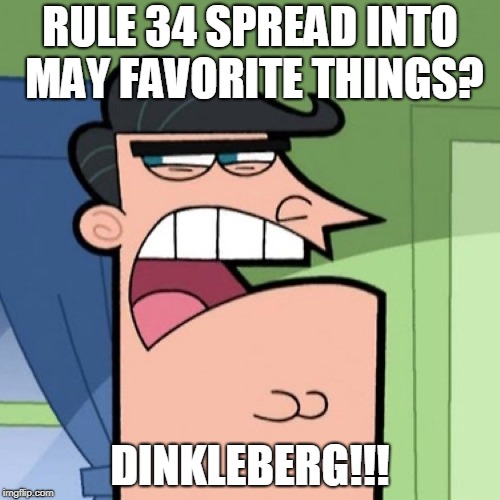 Dinkleberg | RULE 34 SPREAD INTO MAY FAVORITE THINGS? DINKLEBERG!!! | image tagged in dinkleberg | made w/ Imgflip meme maker
