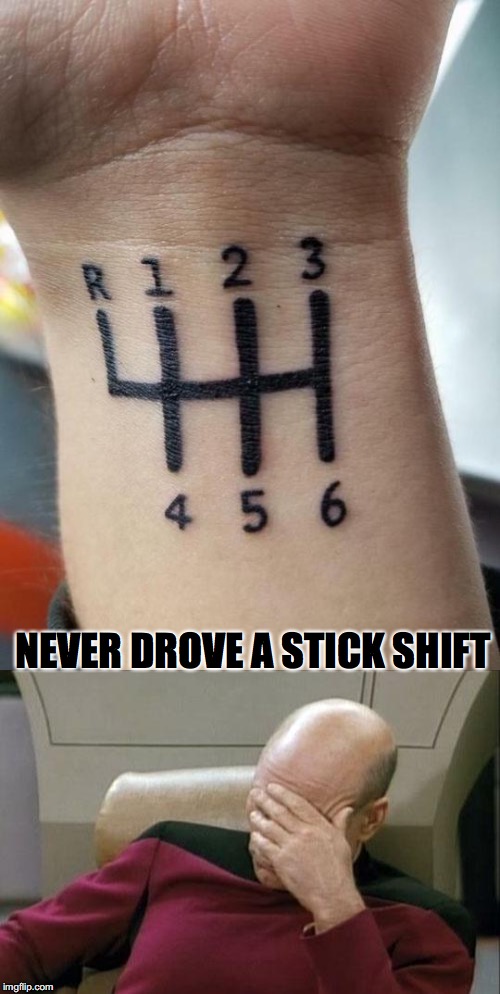 Who's Gonna Know? | NEVER DROVE A STICK SHIFT | image tagged in tatoo,driving | made w/ Imgflip meme maker
