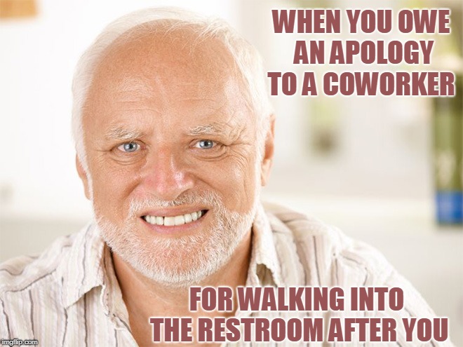 If I Knew You Were Coming I Would Have Lit a Candle | WHEN YOU OWE AN APOLOGY TO A COWORKER; FOR WALKING INTO THE RESTROOM AFTER YOU | image tagged in awkward smiling old man,pooping,bad smell | made w/ Imgflip meme maker
