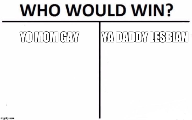 Who Would Win? | YO MOM GAY; YA DADDY LESBIAN | image tagged in memes,who would win | made w/ Imgflip meme maker