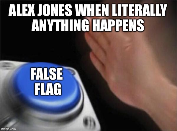 Blank Nut Button Meme | ALEX JONES WHEN LITERALLY ANYTHING HAPPENS; FALSE FLAG | image tagged in memes,blank nut button | made w/ Imgflip meme maker