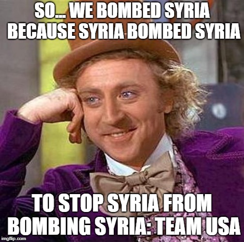 Creepy Condescending Wonka | SO... WE BOMBED SYRIA BECAUSE SYRIA BOMBED SYRIA; TO STOP SYRIA FROM BOMBING SYRIA: TEAM
USA | image tagged in memes,creepy condescending wonka | made w/ Imgflip meme maker