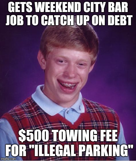 Bad Luck Brian Meme | GETS WEEKEND CITY BAR JOB TO CATCH UP ON DEBT; $500 TOWING FEE FOR "ILLEGAL PARKING" | image tagged in memes,bad luck brian,AdviceAnimals | made w/ Imgflip meme maker