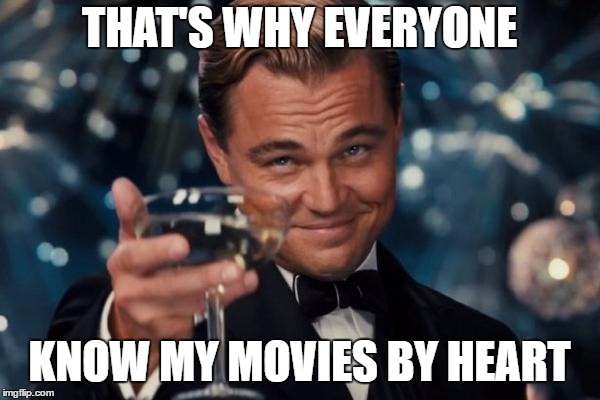 Leonardo Dicaprio Cheers Meme | THAT'S WHY EVERYONE KNOW MY MOVIES BY HEART | image tagged in memes,leonardo dicaprio cheers | made w/ Imgflip meme maker