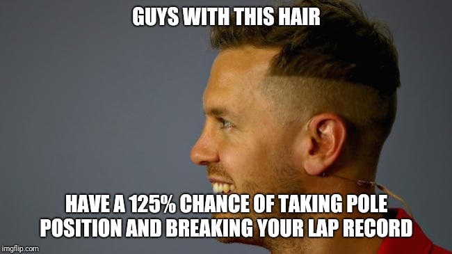 GUYS WITH THIS HAIR; HAVE A 125% CHANCE OF TAKING POLE POSITION AND BREAKING YOUR LAP RECORD | image tagged in eb vettel hair | made w/ Imgflip meme maker