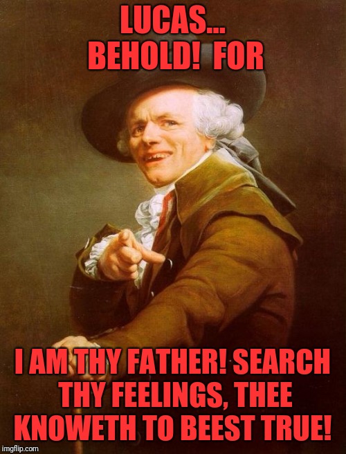 Joseph Ducreux Meme | LUCAS... BEHOLD!  FOR; I AM THY FATHER! SEARCH THY FEELINGS, THEE KNOWETH TO BEEST TRUE! | image tagged in memes,joseph ducreux | made w/ Imgflip meme maker