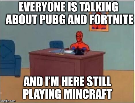 Spiderman Computer Desk Meme | EVERYONE IS TALKING ABOUT PUBG AND FORTNITE; AND I’M HERE STILL PLAYING MINCRAFT | image tagged in memes,spiderman computer desk,spiderman | made w/ Imgflip meme maker