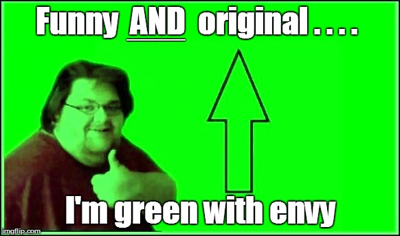 Funny  AND  original . . . . I'm green with envy ____ | made w/ Imgflip meme maker