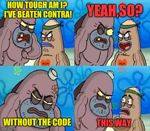 Only those who owned an NES will get it | HOW TOUGH AM I? I'VE BEATEN CONTRA! YEAH,SO? WITHOUT THE CODE; THIS WAY | image tagged in memes,contra,nintendo entertainment system,video games,powermetalhead,how tough are you | made w/ Imgflip meme maker