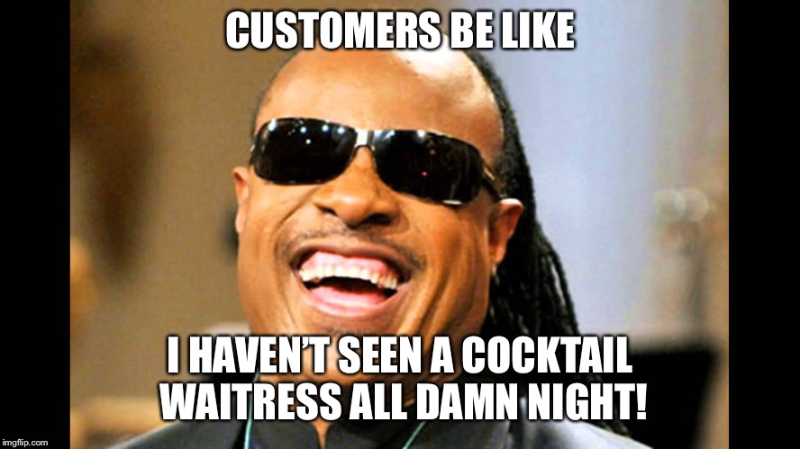 I'm blind | CUSTOMERS BE LIKE; I HAVEN’T SEEN A COCKTAIL WAITRESS ALL DAMN NIGHT! | image tagged in i'm blind | made w/ Imgflip meme maker