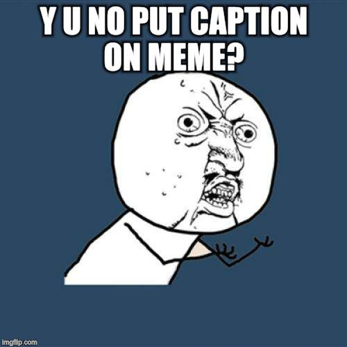 Seems to be a lot of memes with no caption lately. How does that even get featured? | Y U NO PUT CAPTION ON MEME? | image tagged in memes,y u no,just write something | made w/ Imgflip meme maker
