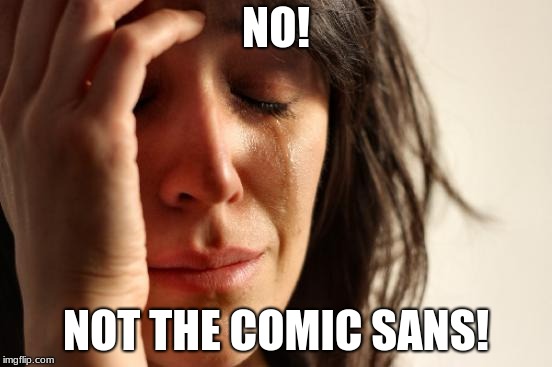 First World Problems Meme | NO! NOT THE COMIC SANS! | image tagged in memes,first world problems,comic sans,no,comment,brace yourselves x is coming | made w/ Imgflip meme maker