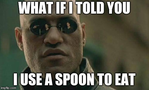 WHAT IF I TOLD YOU I USE A SPOON TO EAT | image tagged in memes,matrix morpheus,what if i told you,spoon,eat,fork | made w/ Imgflip meme maker