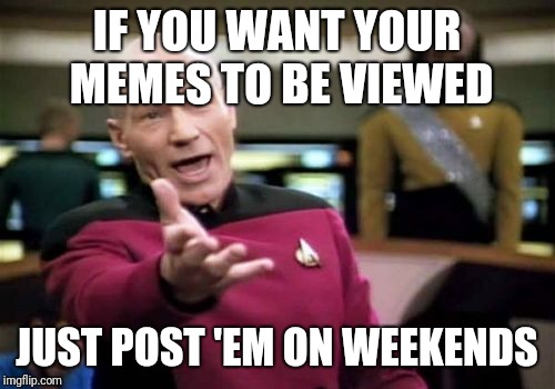 Best time is Saturday morning
 | IF YOU WANT YOUR MEMES TO BE VIEWED; JUST POST 'EM ON WEEKENDS | image tagged in memes,picard wtf | made w/ Imgflip meme maker