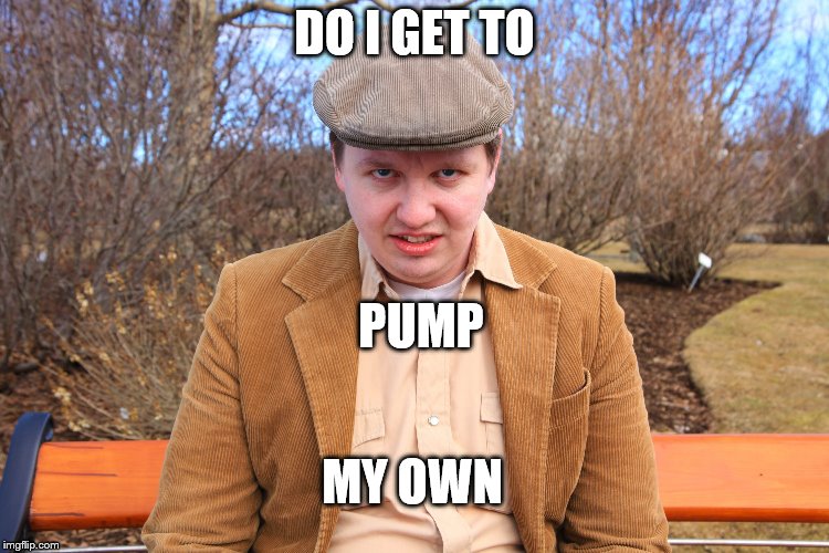 DO I GET TO PUMP MY OWN | made w/ Imgflip meme maker