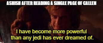 I have become more powerful than any jedi has ever dreamed of | ASHISH AFTER READING A SINGLE PAGE OF CALLEN | image tagged in i have become more powerful than any jedi has ever dreamed of | made w/ Imgflip meme maker
