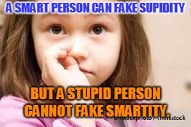 A SMART PERSON CAN FAKE SUPIDITY BUT A STUPID PERSON CANNOT FAKE SMARTITY. | made w/ Imgflip meme maker