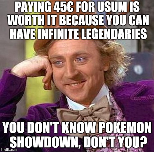 Creepy Condescending Wonka Meme | PAYING 45€ FOR USUM IS WORTH IT BECAUSE YOU CAN HAVE INFINITE LEGENDARIES; YOU DON'T KNOW POKEMON SHOWDOWN, DON'T YOU? | image tagged in memes,creepy condescending wonka | made w/ Imgflip meme maker