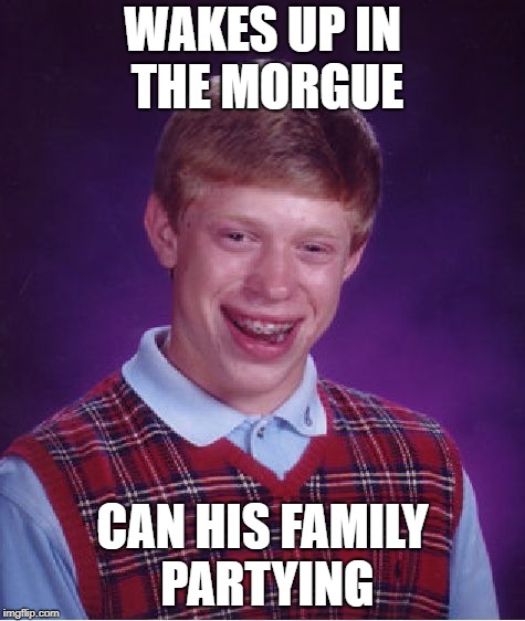 Bad Luck Brian | WAKES UP IN THE MORGUE; CAN HIS FAMILY PARTYING | image tagged in memes,bad luck brian,funny,party,partying,doctordoomsday180 | made w/ Imgflip meme maker