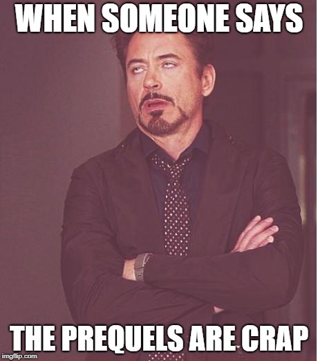 Face You Make Robert Downey Jr Meme | WHEN SOMEONE SAYS; THE PREQUELS ARE CRAP | image tagged in memes,face you make robert downey jr | made w/ Imgflip meme maker