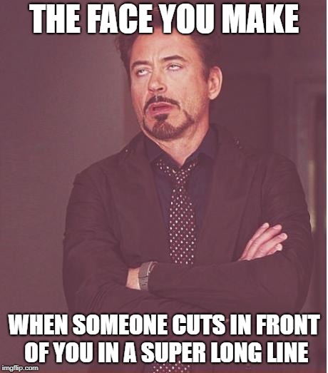 The Face You Make Robert Downey Jr. | THE FACE YOU MAKE; WHEN SOMEONE CUTS IN FRONT OF YOU IN A SUPER LONG LINE | image tagged in memes,face you make robert downey jr,doctordoomsday180,long lin,line,cut | made w/ Imgflip meme maker