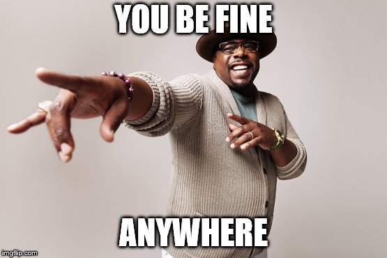 YOU BE FINE ANYWHERE | made w/ Imgflip meme maker
