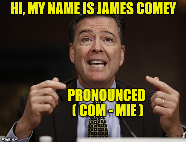 Comrade Comey (Commie) | HI, MY NAME IS JAMES COMEY; PRONOUNCED ( COM - MIE ) | image tagged in james comey,memes,communist | made w/ Imgflip meme maker
