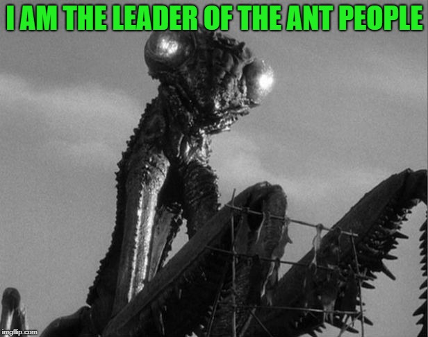 I AM THE LEADER OF THE ANT PEOPLE | made w/ Imgflip meme maker