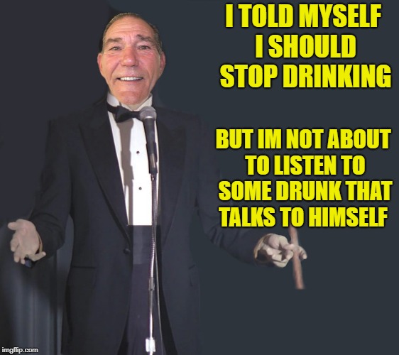 i told myself i should stop drinking | I TOLD MYSELF I SHOULD STOP DRINKING; BUT IM NOT ABOUT TO LISTEN TO SOME DRUNK THAT TALKS TO HIMSELF | image tagged in comedian coollew | made w/ Imgflip meme maker