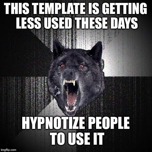 Insanity Wolf Meme | THIS TEMPLATE IS GETTING LESS USED THESE DAYS; HYPNOTIZE PEOPLE TO USE IT | image tagged in memes,insanity wolf,template,imgflip,hypnosis,upvotes | made w/ Imgflip meme maker