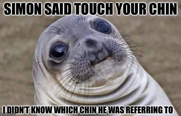 Poor sealion has more than just a double chin. |  SIMON SAID TOUCH YOUR CHIN; I DIDN’T KNOW WHICH CHIN HE WAS REFERRING TO | image tagged in memes,awkward moment sealion,double chin,simon says | made w/ Imgflip meme maker
