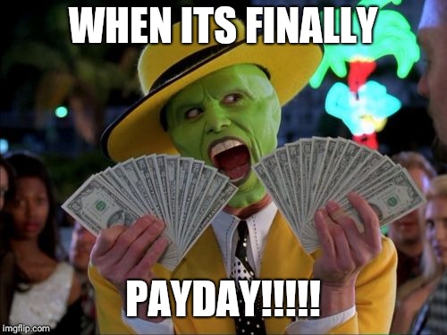 Money Money | WHEN ITS FINALLY; PAYDAY!!!!! | image tagged in memes,money money | made w/ Imgflip meme maker