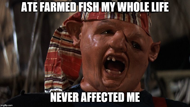ATE FARMED FISH MY WHOLE LIFE; NEVER AFFECTED ME | image tagged in fish | made w/ Imgflip meme maker
