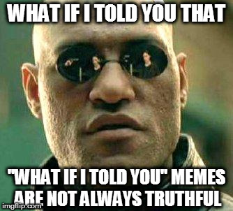 What if i told you | WHAT IF I TOLD YOU THAT; "WHAT IF I TOLD YOU" MEMES ARE NOT ALWAYS TRUTHFUL | image tagged in what if i told you | made w/ Imgflip meme maker