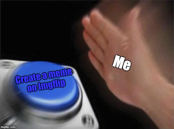 Blank Nut Button Meme | Me; Create a meme on Imgflip | image tagged in memes,blank nut button | made w/ Imgflip meme maker