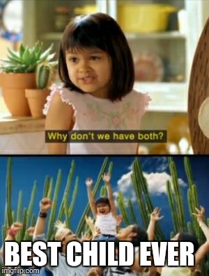 Why Not Both Meme | BEST CHILD EVER | image tagged in memes,why not both | made w/ Imgflip meme maker