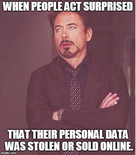 Face You Make Robert Downey Jr Meme | WHEN PEOPLE ACT SURPRISED THAT THEIR PERSONAL DATA WAS STOLEN OR SOLD ONLINE. | image tagged in memes,face you make robert downey jr | made w/ Imgflip meme maker